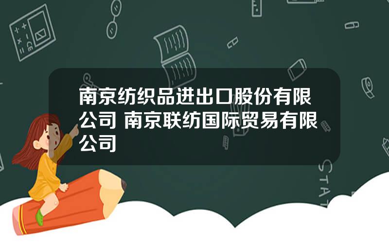 南京纺织品进出口股份有限公司 南京联纺国际贸易有限公司